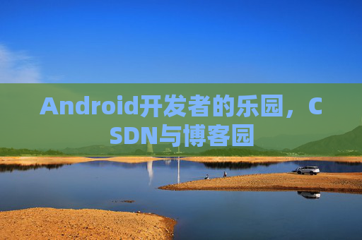 Android开发者的乐园，CSDN与博客园