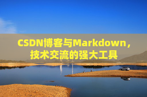 CSDN博客与Markdown，技术交流的强大工具