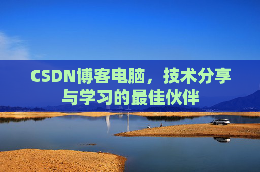 CSDN博客电脑,技术分享与学习的最佳伙伴